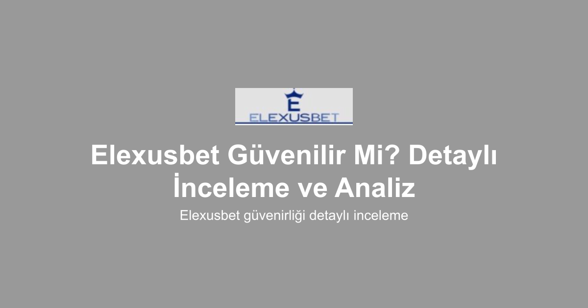 Elexusbet Güvenilir Mi? Detaylı İnceleme ve Analiz